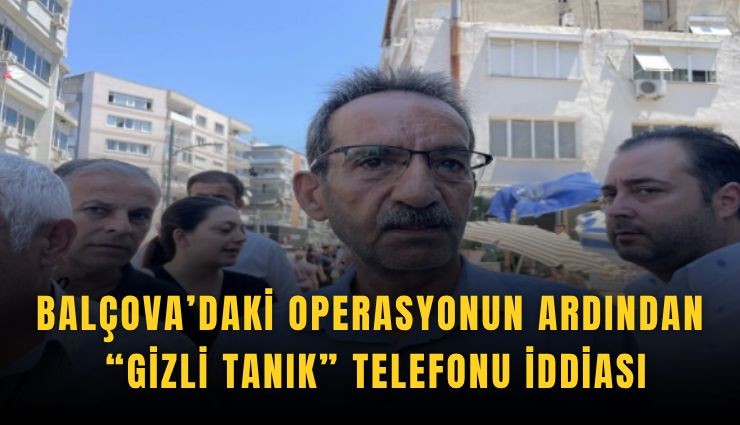 Balçova’daki operasyonun ardından gizli tanık telefonu iddiası