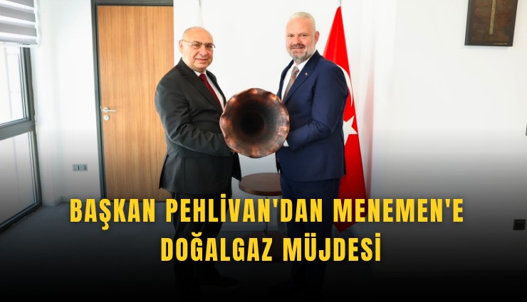 Başkan Pehlivan'dan Menemen'e doğalgaz müjdesi
