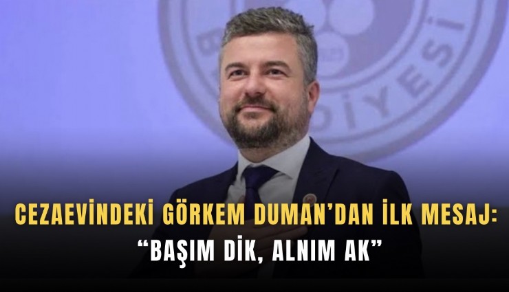 Cezaevindeki Görkem Duman’dan ilk mesaj: Başım dik, alnım ak