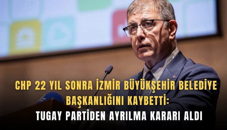 CHP 22 yıl sonra İzmir Büyükşehir Belediye Başkanlığını kaybetti: Tugay partiden ayrılma kararı aldı