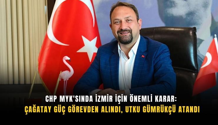 CHP MYK'sında İzmir için önemli karar: Çağatay Güç görevden alındı, Utku Gümrükçü atandı