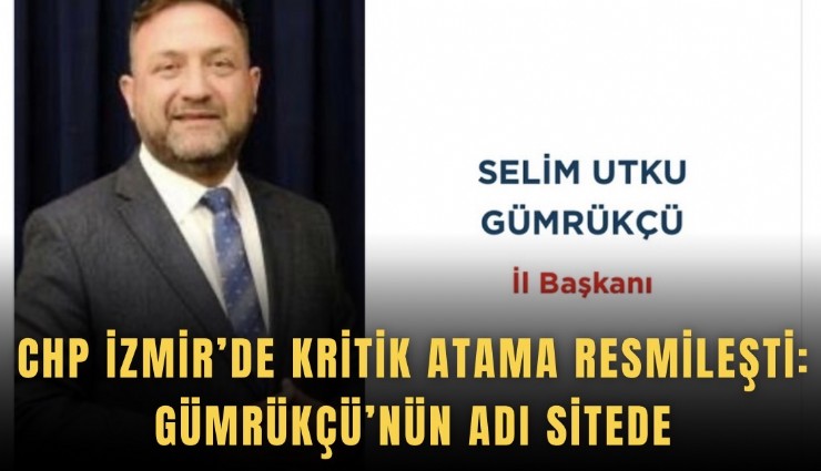 CHP İzmir’de kritik atama resmileşti: Gümrükçü’nün adı sitede