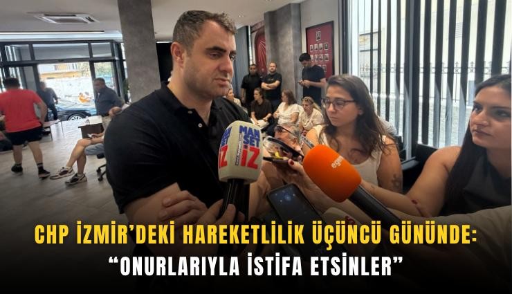 CHP İzmir’deki hareketlilik üçüncü gününde: Onurlarıyla istifa etsinler