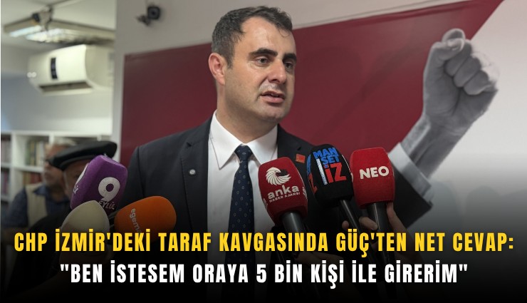 CHP İzmir'deki taraf kavgasında Güç'ten net cevap ''Ben istesem oraya 5 bin kişi ile girerim''