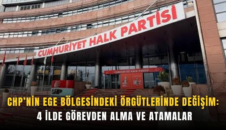 CHP’nin Ege bölgesindeki örgütlerinde değişim: 4 ilde görevden alma ve atamalar