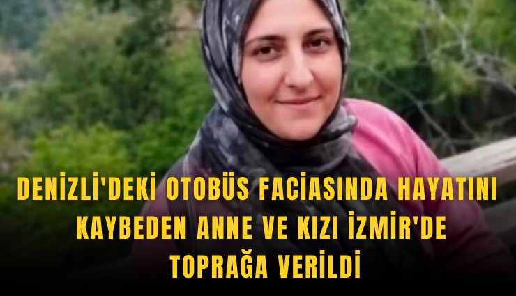 Denizli'deki otobüs faciasında hayatını kaybeden anne ve kızı İzmir'de toprağa verildi