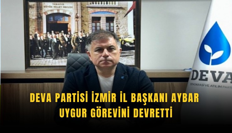 DEVA Partisi İzmir İl Başkanı Aybar Uygur görevini devretti