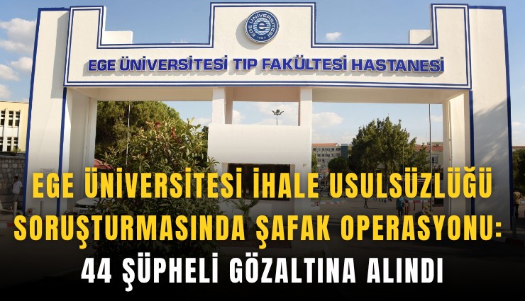 Ege Üniversitesi ihale usulsüzlüğü soruşturmasında şafak operasyonu: 44 Şüpheli gözaltına alındı