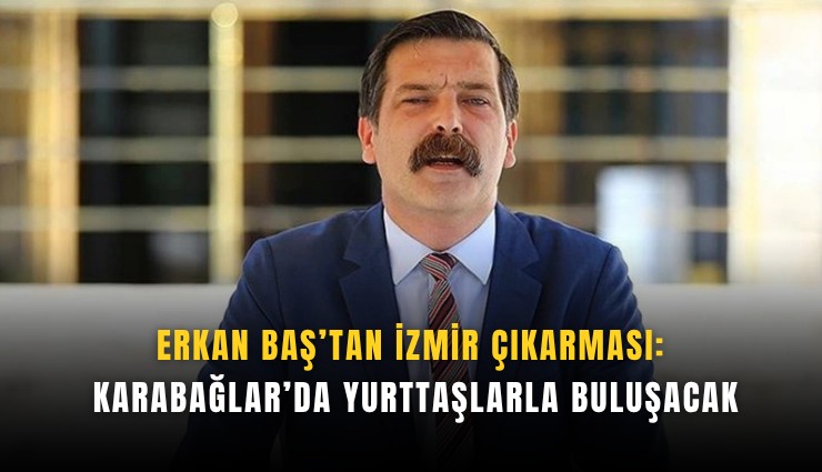 Erkan Baş’tan İzmir çıkarması: Karabağlar’da yurttaşlarla buluşacak