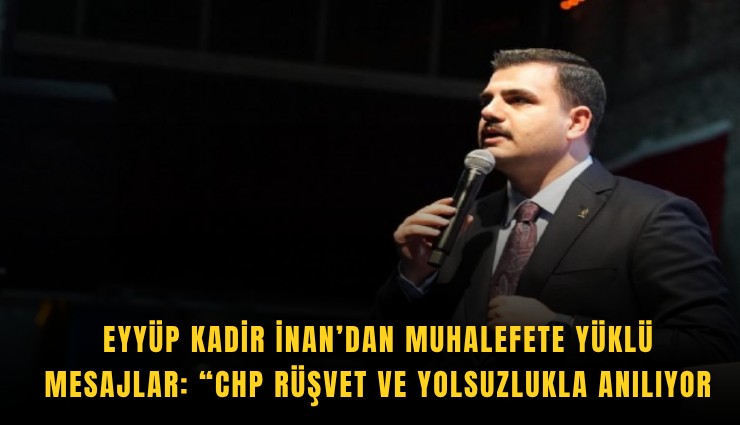 Eyyüp Kadir İnan’dan muhalefete yüklü mesajlar: CHP rüşvet ve yolsuzlukla anılıyor
