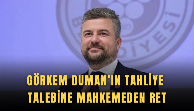 Görkem Duman’ın tahliye talebine mahkemeden ret
