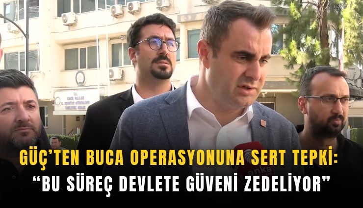 Güç’ten Buca operasyonuna sert tepki:  Bu süreç devlete güveni zedeliyor