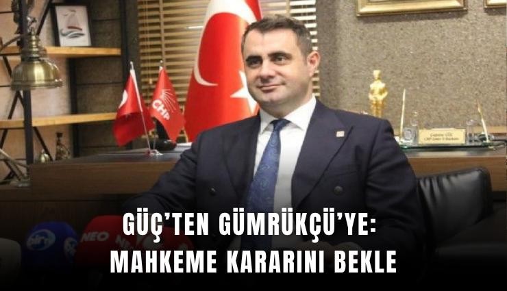 Güç’ten Gümrükçü’ye: Mahkeme kararını bekle
