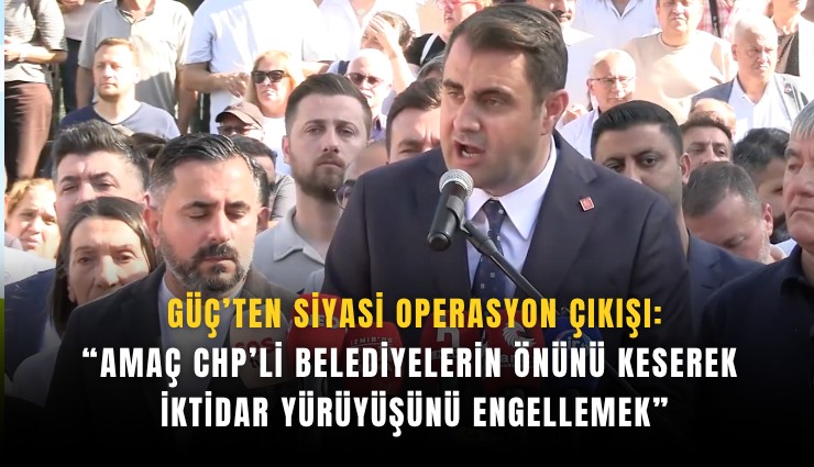 Güç'ten siyasi operasyon çıkışı: 
