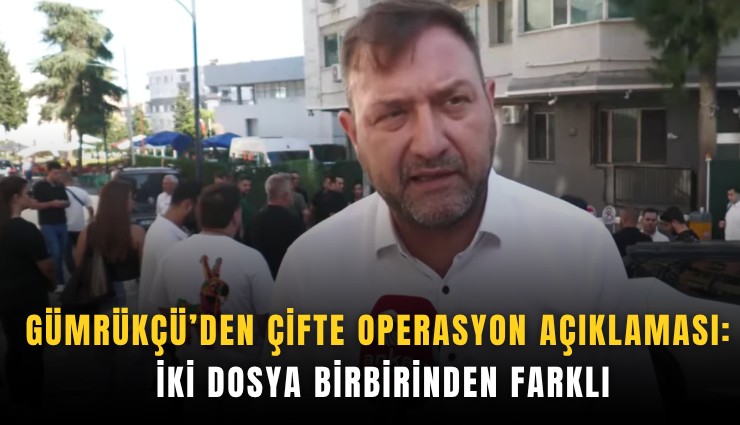Gümrükçü''den çifte operasyon açıklaması: İki dosya birbirinden farklı