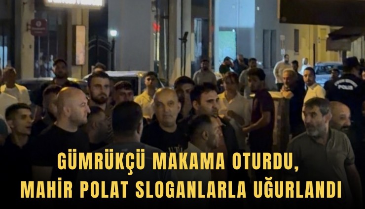 Gümrükçü makama oturdu, Mahir Polat sloganlarla uğurlandı