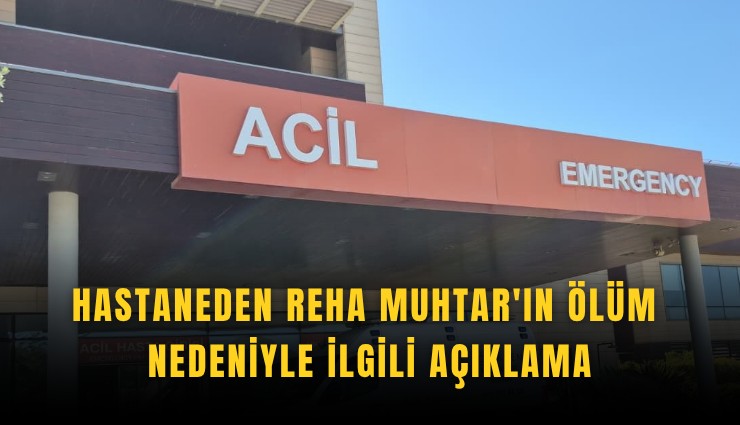 Hastaneden Reha Muhtar'ın ölüm nedeniyle ilgili açıklama