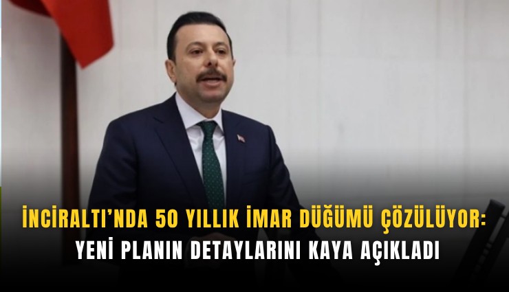 İnciraltı’nda 50 yıllık imar düğümü çözülüyor: Yeni planın detayları Kaya açıklandı