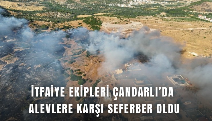 İtfaiye ekipleri Çandarlı’da alevlere karşı seferber oldu