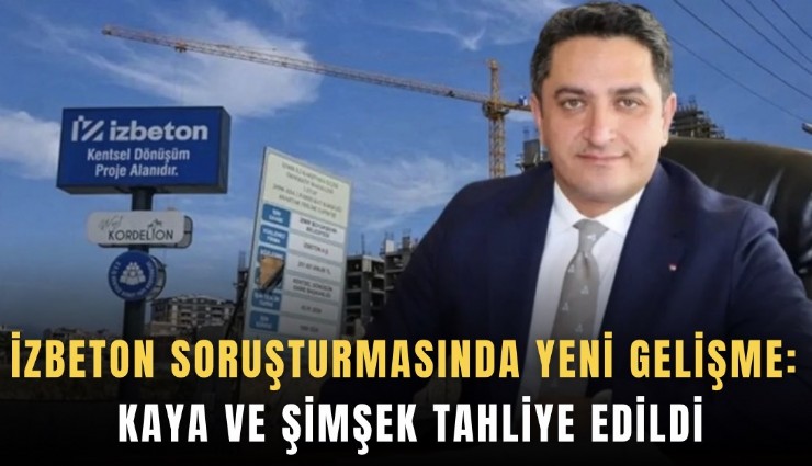İZBETON soruşturmasında yeni gelişme: Kaya ve Şimşek tahliye edildi