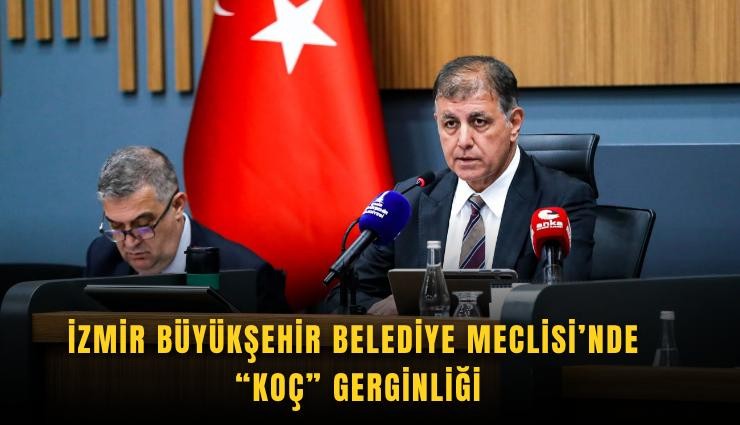 İzmir Büyükşehir Belediye Meclisi’nde Koç gerginliği