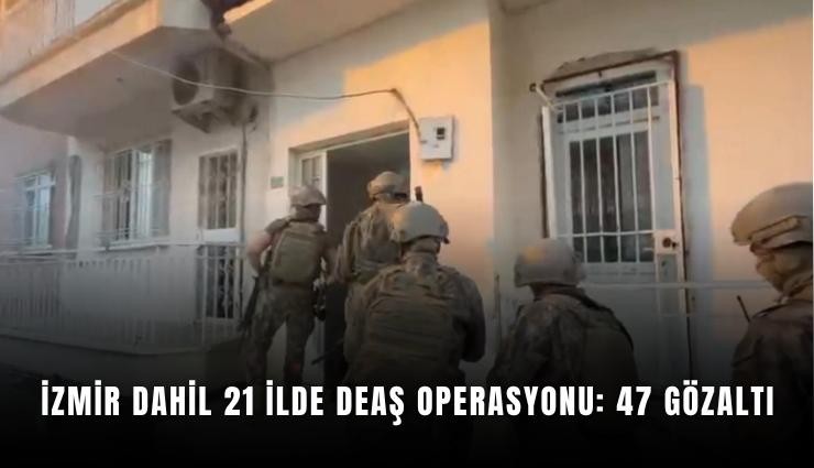 İzmir dahil 21 ilde DEAŞ operasyonu: 47 gözaltı