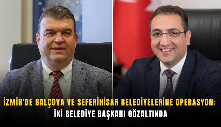 İzmir'de Balçova ve Seferihisar Belediyelerine operasyon: İki Belediye Başkanı gözaltında