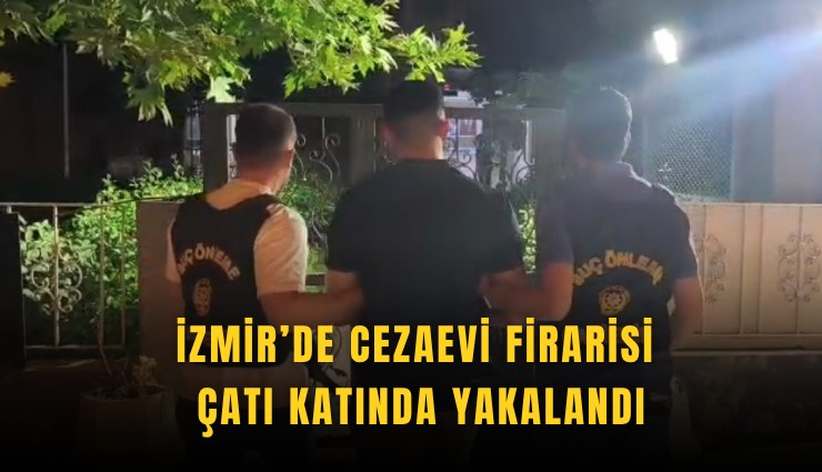 İzmir’de Cezaevi Firarisi Çatı Katında Yakalandı