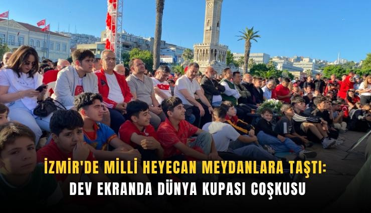 İzmir'de milli heyecan meydanlara taştı: Dev ekranda Dünya Kupası coşkusu