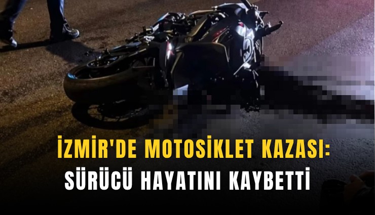İzmir'de motosiklet kazası: Sürücü hayatını kaybetti