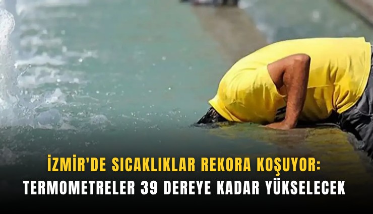 İzmir'de sıcaklıklar rekora koşuyor: Termometreler 39 dereye kadar yükselecek