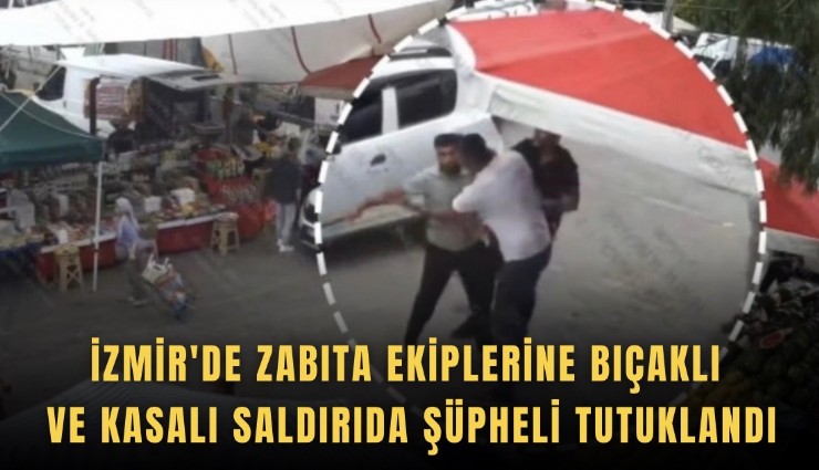İzmir'de zabıta ekiplerine bıçaklı ve kasalı saldırıda şüpheli tutuklandı