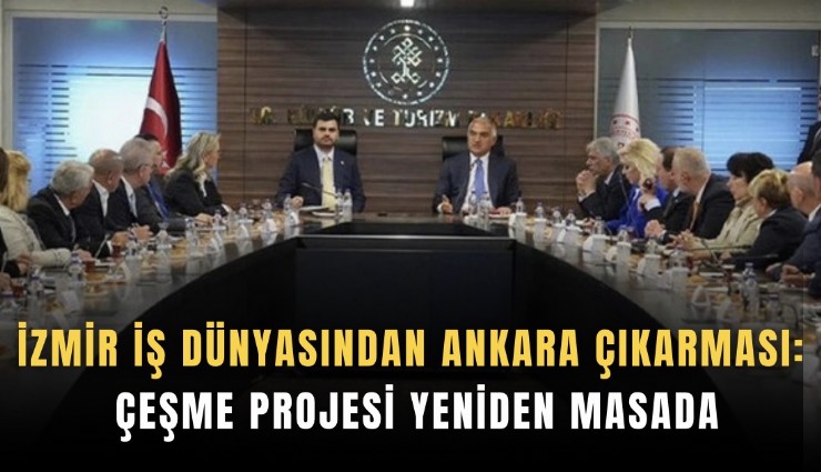 İzmir iş dünyasından Ankara çıkarması: Çeşme Projesi yeniden masada