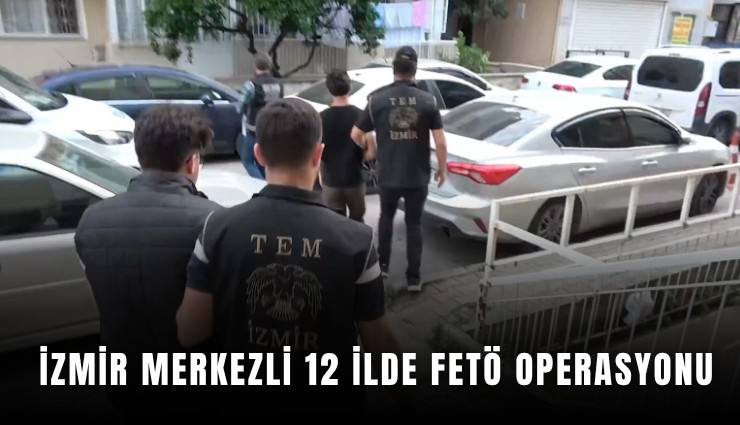 İzmir merkezli 12 ilde FETÖ operasyonu
