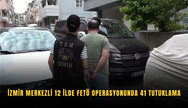 İzmir merkezli 12 ilde FETÖ operasyonunda 41 tutuklama