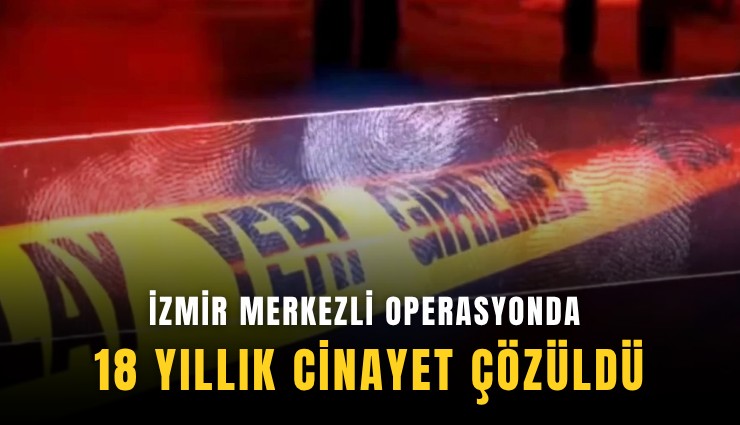 İzmir merkezli operasyonda 18 yıllık cinayet çözüldü