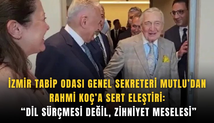 İzmir Tabip Odası Genel Sekreteri Mutlu’dan Rahmi Koç’a sert eleştiri: Dil sürçmesi değil, zihniyet meselesi