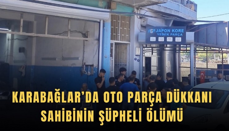 Karabağlar’da oto parça dükkanı sahibinin şüpheli ölümü