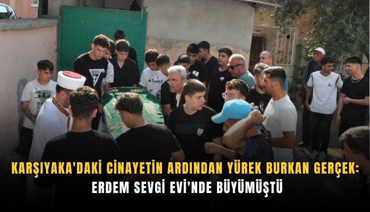Karşıyaka'daki Cinayetin Ardından Yürek Burkan Gerçek: Erdem Sevgi Evi'nde Büyümüştü