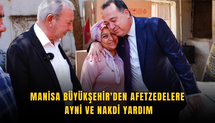 Manisa Büyükşehir'den afetzedelere ayni ve nakdi yardım