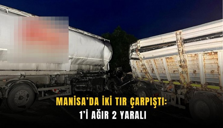 Manisa’da iki tır çarpıştı: 1’i ağır 2 yaralı