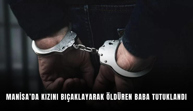 Manisa'da kızını bıçaklayarak öldüren baba tutuklandı