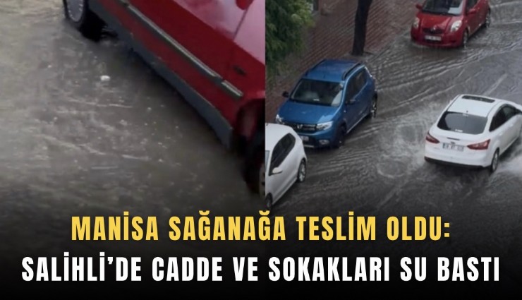 Manisa sağanağa teslim oldu: Salihli’de cadde ve sokakları su bastı