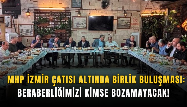 MHP İzmir çatısı altında birlik buluşması: Beraberliğimizi kimse bozamayacak!