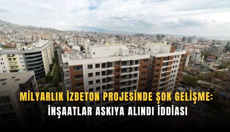 Milyarlık İZBETON projesinde şok gelişme: İnşaatlar askıya alındı iddiası