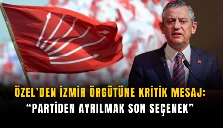 Özel’den İzmir örgütüne kritik mesaj: Partiden ayrılmak son seçenek