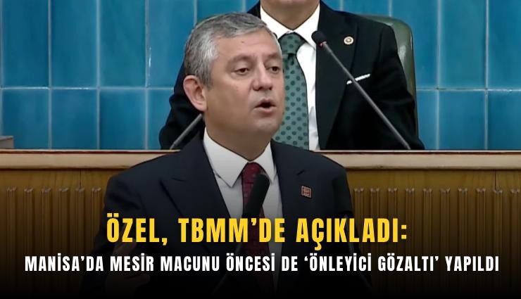 Özel, TBMM’de açıkladı: Manisa’da mesir macunu öncesi de ‘önleyici gözaltı’ yapıldı