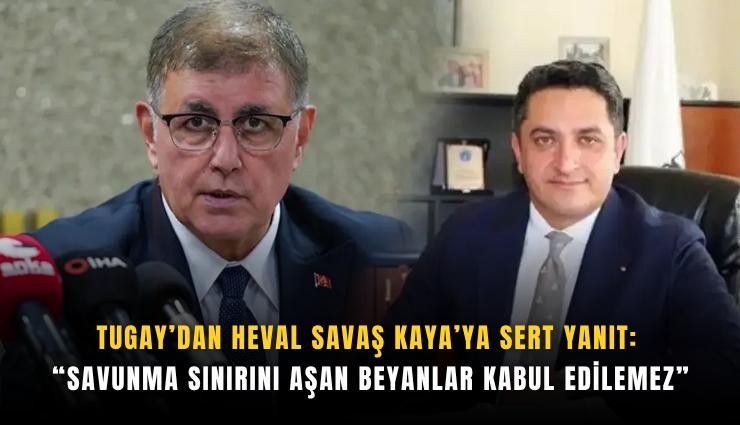 Tugay’dan Heval Savaş Kaya’ya sert yanıt: Savunma sınırını aşan beyanlar kabul edilemez