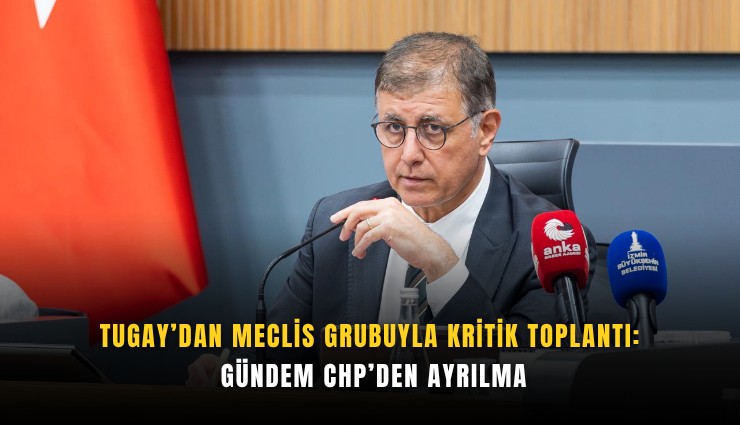 Tugay’dan Meclis Grubuyla kritik toplantı: Gündem CHP’den ayrılma