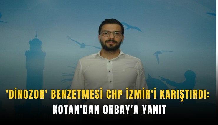 'Dinozor' benzetmesi CHP İzmir'i karıştırdı: Kotan'dan Orbay'a yanıt